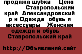 продажа шубки  › Цена ­ 15 000 - Ставропольский край, Александровский р-н Одежда, обувь и аксессуары » Женская одежда и обувь   . Ставропольский край